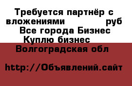 Требуется партнёр с вложениями 10.000.000 руб. - Все города Бизнес » Куплю бизнес   . Волгоградская обл.